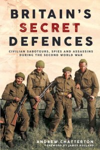 cover of the book Britain's Secret Defences: Civilian saboteurs, spies and assassins during the Second World War