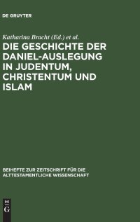 cover of the book Die Geschichte der Daniel-Auslegung in Judentum, Christentum und Islam: Studien zur Kommentierung des Danielbuches in Literatur und Kunst