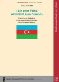 cover of the book 'Ein Alter Feind Wird Nicht Zum Freund': Fremd- Und Selbstbild in Der Aserbaidschanischen Geschichtsschreibung