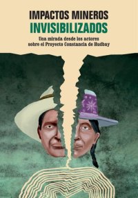 cover of the book Impactos mineros invisibilizados: Una mirada desde los actores sobre el Proyecto Constancia de Hudbay (Cuzco)