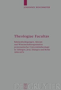 cover of the book Theologiae Facultas: Rahmenbedingungen, Akteure und Wissenschaftsorganisation protestantischer Universitätstheologie in Tübingen, Jena, Erlangen und und Berlin 1850-1870