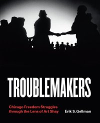 cover of the book Troublemakers: Chicago Freedom Struggles through the Lens of Art Shay