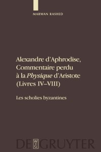 cover of the book Alexandre D'Aphrodise, Commentaire Perdu a la "Physique" D'Aristote (Livres IV-VIII): Les Scholies Byzantines. Edition, Traduction Et Commentaire