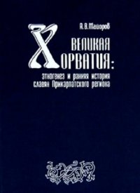 cover of the book Великая Хорватия: Этногенез и ранняя история славян Прикарпатского региона