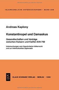 cover of the book Konstantinopel und Damaskus: Gesandtschaften und Verträge zwischen Kaisern und Kalifen 639-750: Untersuchungen zum Gewohnheits-Völkerrecht und zur interkulturellen Diplomatie