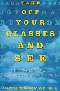 cover of the book Take Off Your Glasses and See: A Mind/Body Approach to Expanding Your Eyesight and Insight , by Jacob Liberman author of Wisdom From An Empty Mind