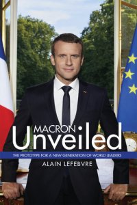 cover of the book Macron Unveiled: The Prototype for a New Generation of World Leaders