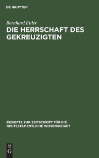 cover of the book Die Herrschaft des Gekreuzigten: Ernst Käsemanns Frage nach der Mitte der Schrift