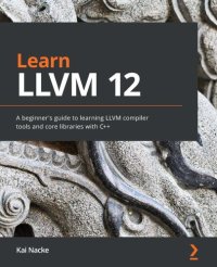 cover of the book Learn LLVM 12: A beginner's guide to learning LLVM compiler tools and core libraries with C++