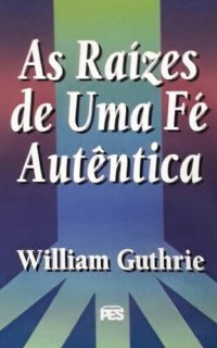 cover of the book As Raizes de uma Fe Autentica