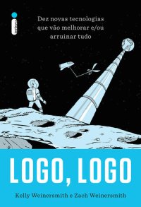 cover of the book Logo, Logo - Dez Novas Tecnologias que Vão Melhorar e Ou Arruinar Tudo