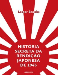 cover of the book História Secreta da Rendição Japonesa de 1945 : Fim de um Império Milenar