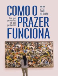 cover of the book Como o Prazer Funciona: Por que Gostamos do que Gostamos