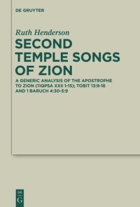 cover of the book Second Temple Songs of Zion: A Literary and Generic Analysis of the Apostrophe to Zion (11QPsa XXII 1-15); Tobit 13:9-18 and 1 Baruch 4:30-5:9