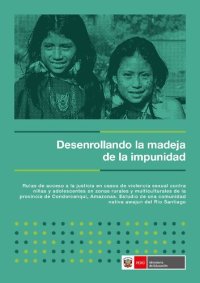 cover of the book Desenrollando la madeja de la impunidad. Rutas de acceso a la justicia en casos de violencia sexual contra niñas y adolescentes en zonas rurales y multiculturales de la provincia de Condorcanqui, Amazonas. Estudio de una comunidad nativa awajun del Río Sa