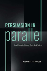 cover of the book Persuasion in Parallel: How Information Changes Minds about Politics