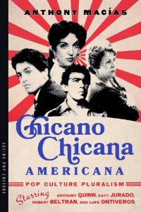 cover of the book Chicano-Chicana Americana: Pop Culture Pluralism Starring Anthony Quinn, Katy Jurado, Robert Beltran, and Lupe Ontiveros