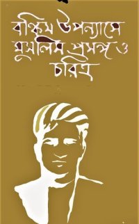 cover of the book Bankim Uponyase Muslim Choritro o Prosongo (বঙ্কিম উপন্যাসে মুসলিম চরিত্র ও প্রসঙ্গ )