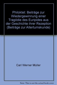 cover of the book Philoktet. Beiträge zur Wiedergewinnung einer Tragödie des Euripides aus der Geschichte ihrer Rezeption. Von Carl Werner Müller.