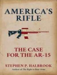 cover of the book America's Rifle: The Case for the AR-15