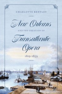 cover of the book New Orleans and the Creation of Transatlantic Opera, 1819–1859