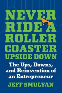 cover of the book Never Ride a Rollercoaster Upside Down: The Ups, Downs, and Reinvention of an Entrepreneur