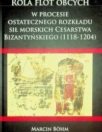 cover of the book Rola flot obcych w procesie ostatecznego rozkładu sił morskich Cesarstwa Bizantyńskiego (1118-1204)