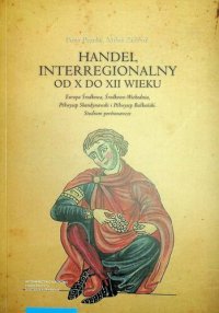 cover of the book Handel interregionalny od X do XII wieku. Europa Środkowa, Środkowo-Wschodnia, Półwysep Skandynawski i Półwysep Bałkański. Studium Porównawcze