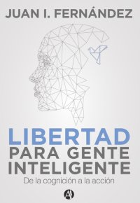 cover of the book Libertad Para Gente Inteligente: De La Cognicion a la Accion