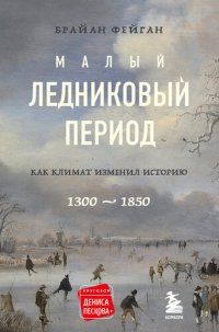 cover of the book Малый ледниковый период. Как климат изменил историю, 1300–1850