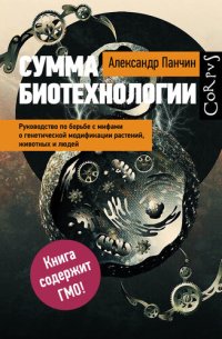 cover of the book Сумма биотехнологии. Руководство по борьбе с мифами о генетической модификации растений, животных и людей