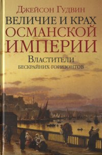 cover of the book Величие и крах Османской империи. Властители бескрайних горизонтов