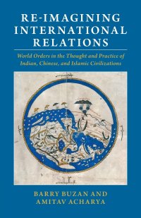 cover of the book Re-imagining International Relations: World Orders in the Thought and Practice of Indian, Chinese, and Islamic Civilizations