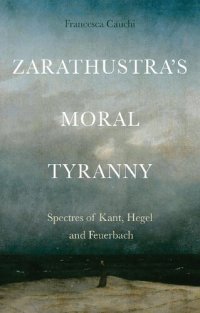 cover of the book Zarathustra's moral tyranny: Spectres of Kant, Hegel and Feuerbach