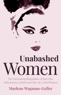 cover of the book Unabashed Women: The Fascinating Biographies of Bad Girls, Seductresses, Rebels and One-Of-a-Kind Women