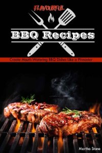 cover of the book Flavourful BBQ Recipes : Create Mouth-Watering BBQ Dishes Like a Pitmaster