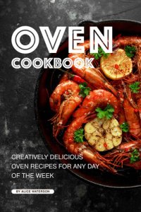 cover of the book Oven Cookbook : Creatively Delicious Oven Recipes for Any Day of the Week