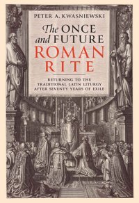 cover of the book The Once and Future Roman Rite: Returning to the Traditional Latin Liturgy after Seventy Years of Exile