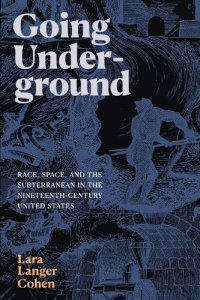 cover of the book Going Underground: Race, Space, and the Subterranean in the Nineteenth-Century United States