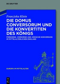 cover of the book Die Domus Conversorum und die Konvertiten des Königs: Fürsorge, Vorsorge und jüdische Konversion im mittelalterlichen England