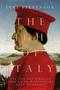 cover of the book The Light of Italy: The Life and Times of Federico da Montefeltro, Duke of Urbino