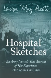 cover of the book Hospital Sketches - An Army Nurses's True Account of her Experience During the Civil War