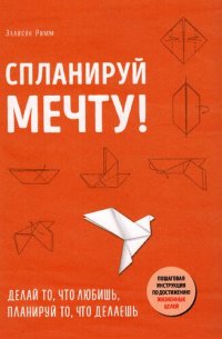 cover of the book Спланируй мечту: делай то, что любишь, планируй то, что делаешь. Пошаговая инструкция по достижению жизненных целей