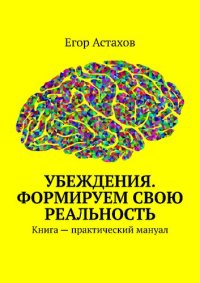 cover of the book Убеждения. Формируем свою реальность. Книга — практический мануал