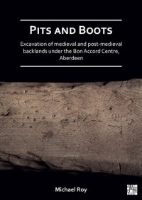 cover of the book Pits and Boots: Excavation of Medieval and Post-Medieval Backlands Under the Bon Accord Centre, Aberdeen