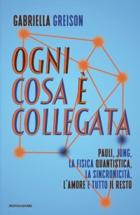 cover of the book Ogni cosa è collegata. Pauli, Jung, la fisica quantistica, la sincronicità, l'amore e tutto il resto