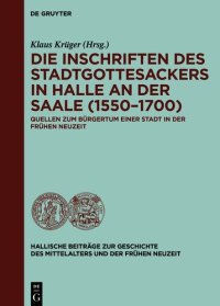 cover of the book Die Inschriften des Stadtgottesackers in Halle an der Saale (1550–1700) : Quellen zum Bürgertum einer Stadt in der frühen Neuzeit