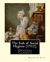 cover of the book The Task of Social Hygiene (1912). By: Havelock Ellis (Original Classics): Henry Havelock Ellis, known as Havelock Ellis (2 February 1859 – 8 July ... social reformer who studied human sexuality.