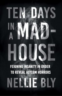 cover of the book Ten Days in a Mad-House - Feigning Insanity in Order to Reveal Asylum Horrors;With a Biography by Frances E. Willard and Mary A. Livermore