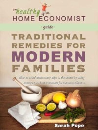 cover of the book Traditional Remedies for Modern Families: How to Avoid Unnecessary Trips to the Doctor by Using Nature's Own Best Treatments for Common Ailments. (The Healthy Home Economist® Guide Book 2)